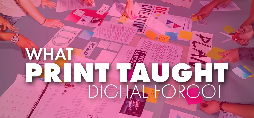 Overhead view of a studio table strewn with print layouts, typography proofs and sticky notes, hands working across it — with the words 'What Print Taught Digital Forgot'